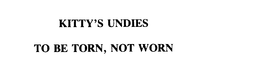 KITTY'S UNDIES TO BE TORN, NOT WORN trademark