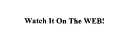 WATCH IT ON THE WEB! trademark