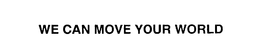 WE CAN MOVE YOUR WORLD trademark