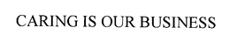 CARING IS OUR BUSINESS trademark