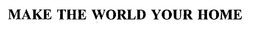 MAKE THE WORLD YOUR HOME trademark