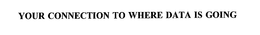 YOUR CONNECTION TO WHERE DATA IS GOING trademark