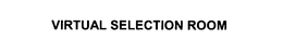 VIRTUAL SELECTION ROOM trademark