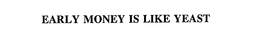 EARLY MONEY IS LIKE YEAST trademark