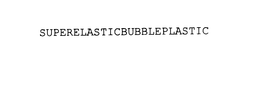SUPERELASTICBUBBLEPLASTIC trademark