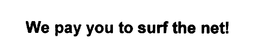WE PAY YOU TO SURF THE NET! trademark