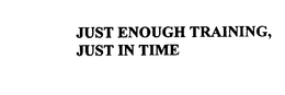 JUST ENOUGH TRAINING, JUST IN TIME trademark