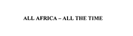 ALL AFRICA - ALL THE TIME trademark