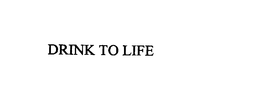DRINK TO LIFE trademark