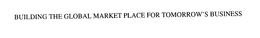 BUILDING THE GLOBAL MARKET PLACE FOR TOMORROW'S BUSINESS trademark