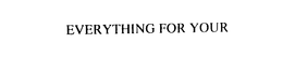 EVERYTHING FOR YOUR trademark