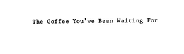 THE COFFEE YOU'VE BEAN WAITING FOR trademark