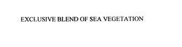 EXCLUSIVE BLEND OF SEA VEGETATION trademark