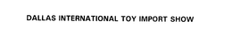 DALLAS INTERNATIONAL TOY IMPORT SHOW trademark
