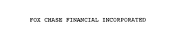 FOX CHASE FINANCIAL INCORPORATED trademark