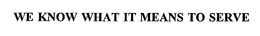 WE KNOW WHAT IT MEANS TO SERVE trademark
