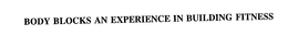 BODY BLOCKS AN EXPERIENCE IN BUILDING FITNESS trademark