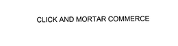 CLICK AND MORTAR COMMERCE trademark