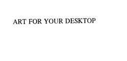 ART FOR YOUR DESKTOP trademark