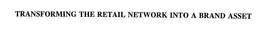 TRANSFORMING THE RETAIL NETWORK INTO A BRAND ASSET trademark