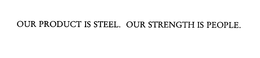 OUR PRODUCT IS STEEL.  OUR STRENGTH IS PEOPLE. trademark