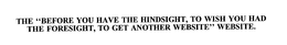 THE "BEFORE YOU HAVE THE HINDSIGHT, TO WISH YOU HAD THE FORESIGHT, TO GET ANOTHER WEBSITE" WEBSITE. trademark