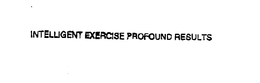 INTELLIGENT EXERCISE PROFOUND RESULTS trademark