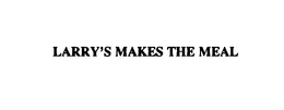 LARRY'S MAKES THE MEAL trademark