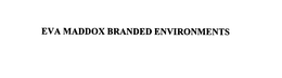 EVA MADDOX BRANDED ENVIRONMENTS trademark