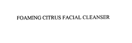 FOAMING CITRUS FACIAL CLEANSER trademark