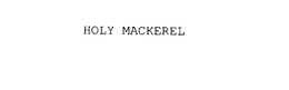 HOLY MACKEREL trademark