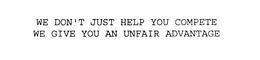 WE DON'T JUST HELP YOU COMPETE WE GIVE YOU AN UNFAIR ADVANTAGE trademark