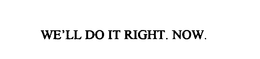 WE'LL DO IT RIGHT. NOW. trademark
