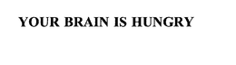 YOUR BRAIN IS HUNGRY trademark