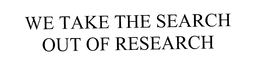 WE TAKE THE SEARCH OUT OF RESEARCH trademark