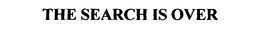 THE SEARCH IS OVER trademark