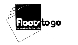 FLOORS TO GO YOUR HOMETOWN FLOORING CENTER. trademark