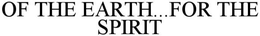 OF THE EARTH...FOR THE SPIRIT trademark