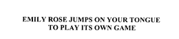 EMILY ROSE JUMPS ON YOUR TONGUE TO PLAYITS OWN GAME trademark
