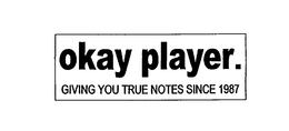 OKAY PLAYER. GIVING YOU TRUE NOTES SINCE1987 trademark