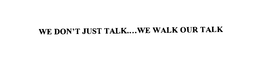WE DON'T JUST TALK....WE WALK OUR TALK trademark