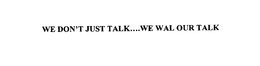 WE DON'T JUST TALK....WE WALK OUR TALK trademark