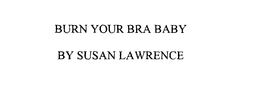 BURN YOUR BRA BABY BY SUSAN LAWRENCE trademark