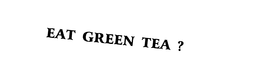 EAT GREEN TEA ? trademark