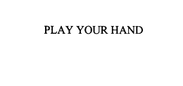 PLAY YOUR HAND trademark