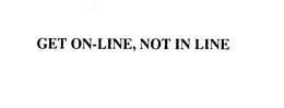 GET ON-LINE, NOT IN LINE trademark