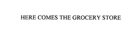HERE COMES THE GROCERY STORE trademark