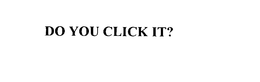 DO YOU CLICK IT? trademark