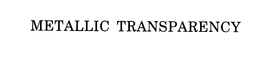 METALLIC TRANSPARENCY trademark