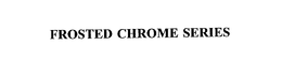 FROSTED CHROME SERIES trademark